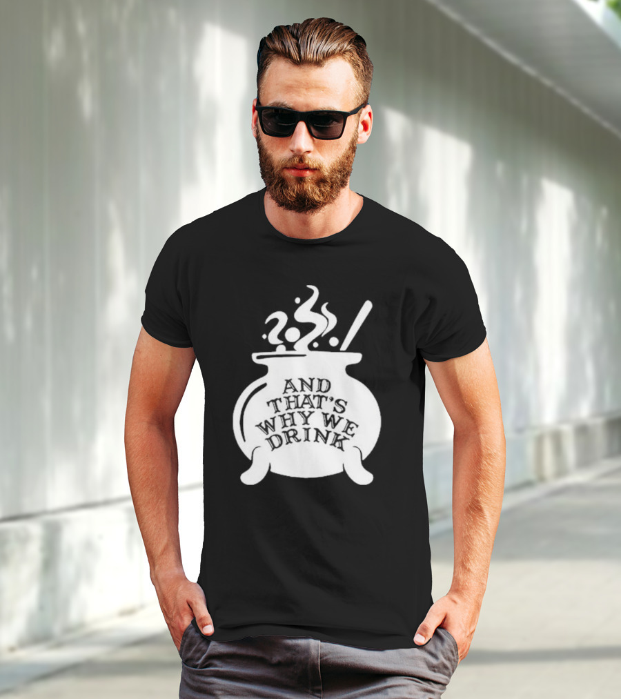 And That’s Why We Drink Witch’s Brew Cauldron Image T-Shirt