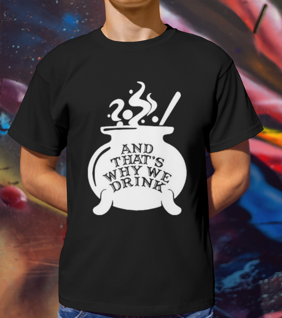 And That’s Why We Drink Witch’s Brew Cauldron Image T-Shirt