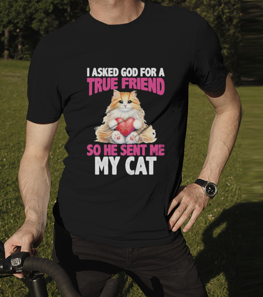 I Asked God For A True Friend So He Sent Me My Cat Fluffy Cat With Heart T-Shirt