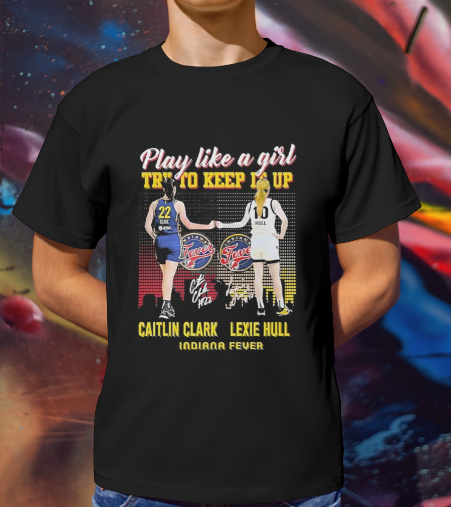 Play Like A Girl Try To Keep It Up Caitlin Clark Lexie Hull Indiana Fever T-Shirt