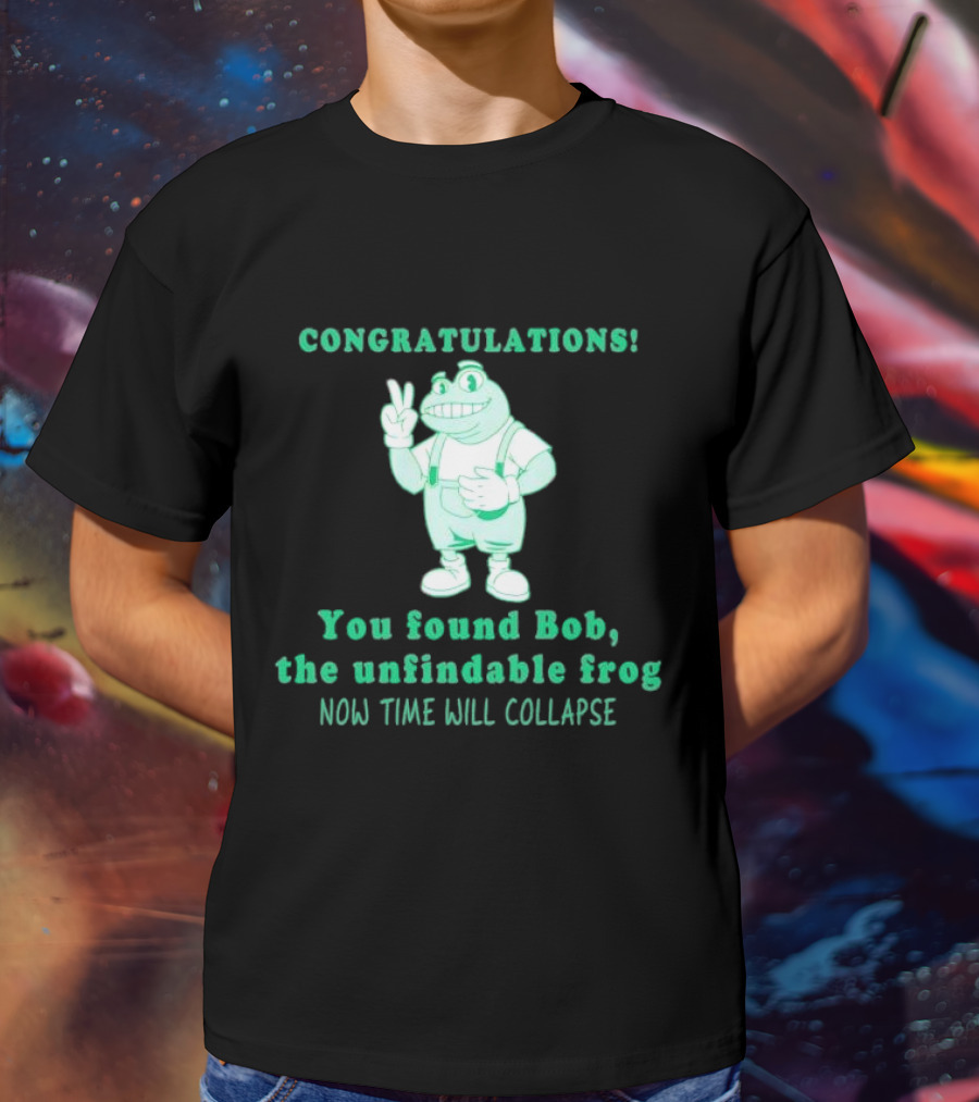 Congratulations You Found Bob The Unfindable Frog Now Time Will Collapse T-Shirt
