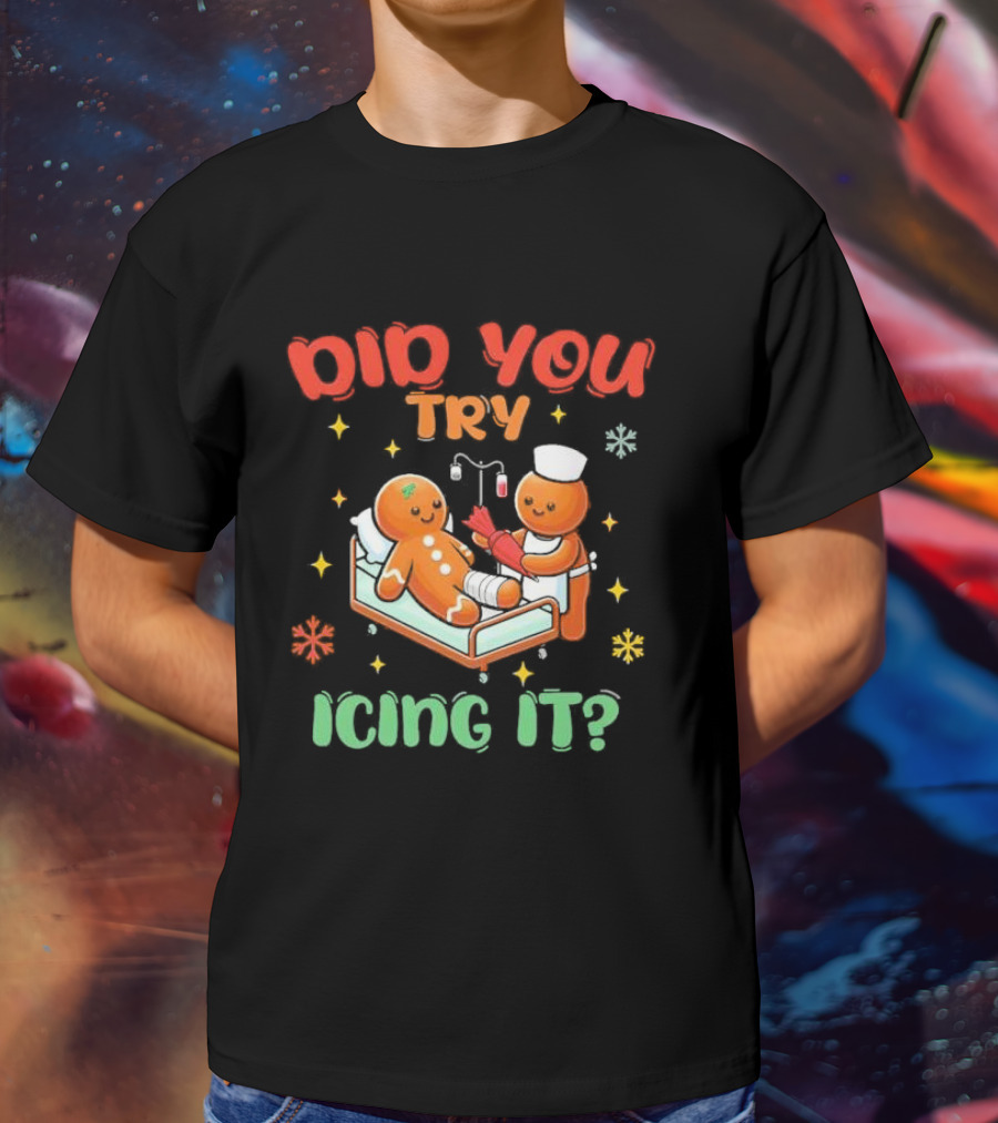 Did You Try Icing It Christmas Nurse Gingerbread Cookies Holiday Humor T-Shirt