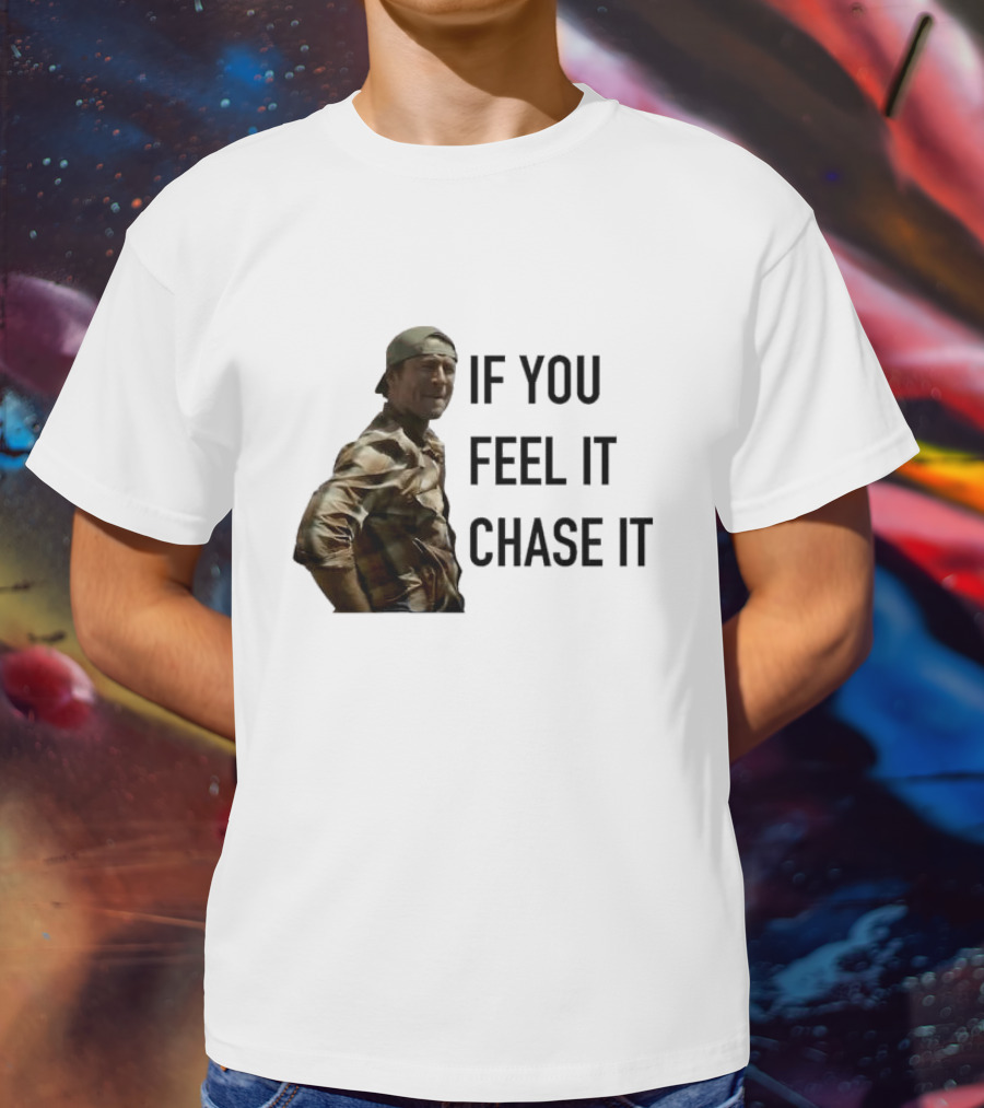 If You Feel It Chase It T-Shirt