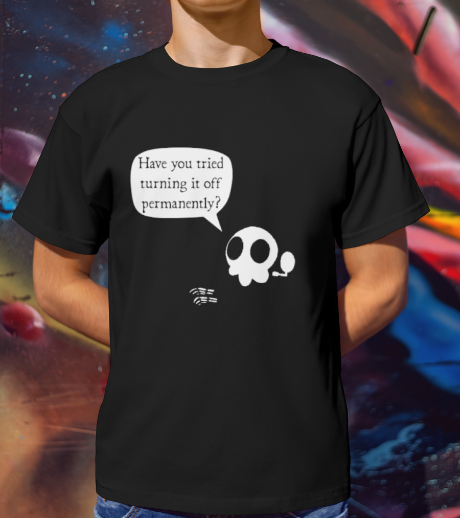 Have You Tried Turning It Off Permanently Skull Speech Bubble T-Shirt