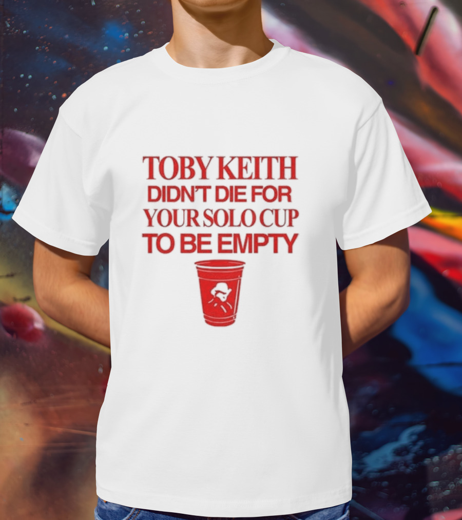 Toby Keith Didn’t Die For Your Solo Cup To Be Empty With Red Cup T-Shirt