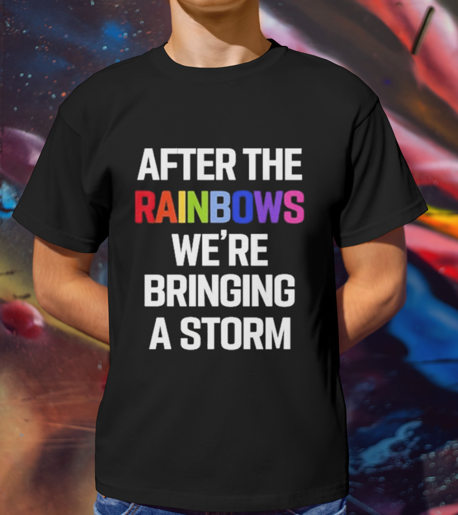 After The Rainbows We’re Bringing A Storm T-Shirt