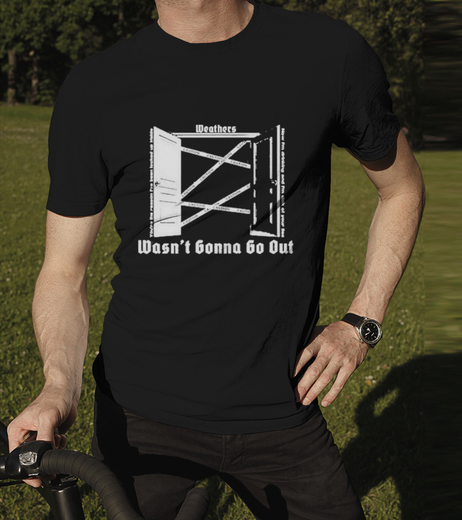 Weathers Wasn’t Gonna Go Out Caution And I'm Sick Of Your Lies T-Shirt