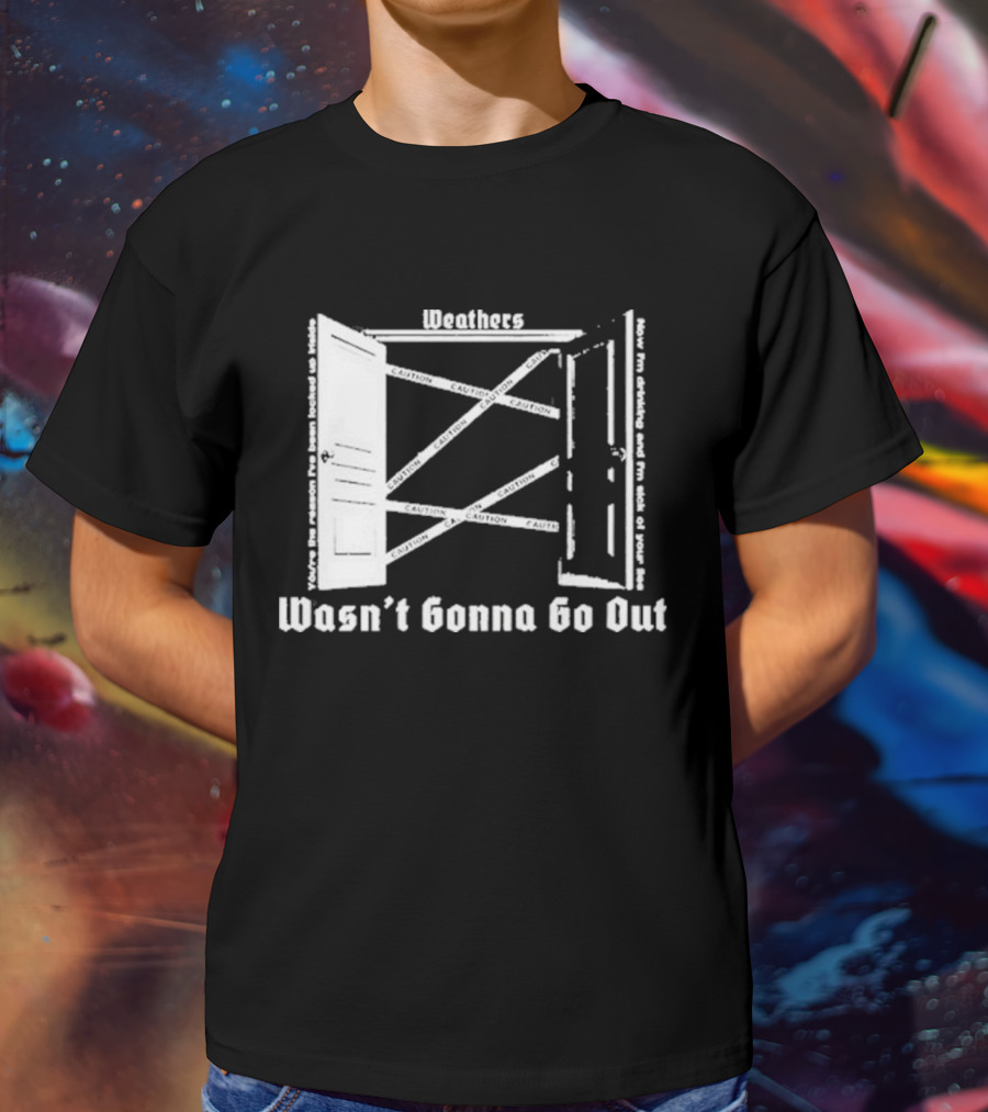 Weathers Wasn’t Gonna Go Out Caution And I'm Sick Of Your Lies T-Shirt