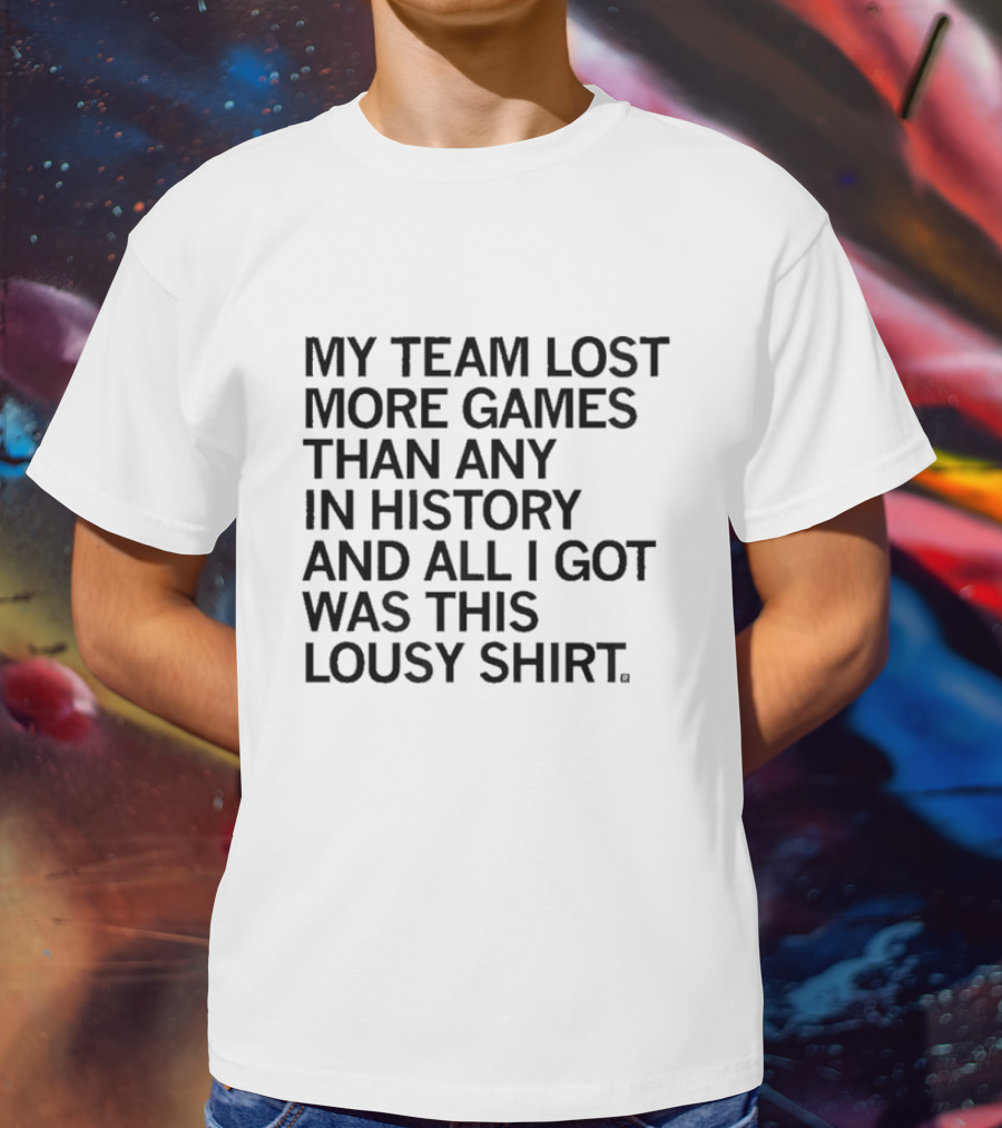 My Team Lost More Games Than Any In History And All I Got Was This Lousy T-Shirt