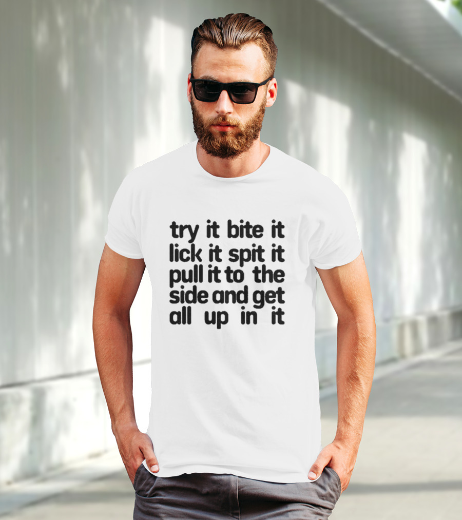 Try It Bite It Lick It Spit It Pull It To The Side And Get All Up In It T-Shirt