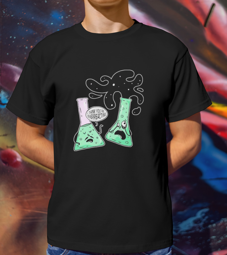 Chemistry I Think You're Overreacting Geek Nerd Overreacting Flask Beaker Experiment T-Shirt