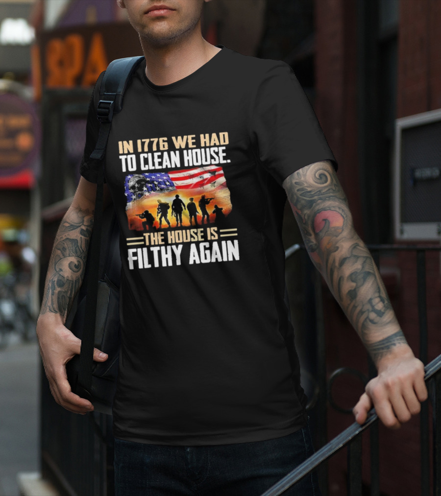 1776 We Had To Clean House The House Is Filthy Again American Flag Soldier T-Shirt