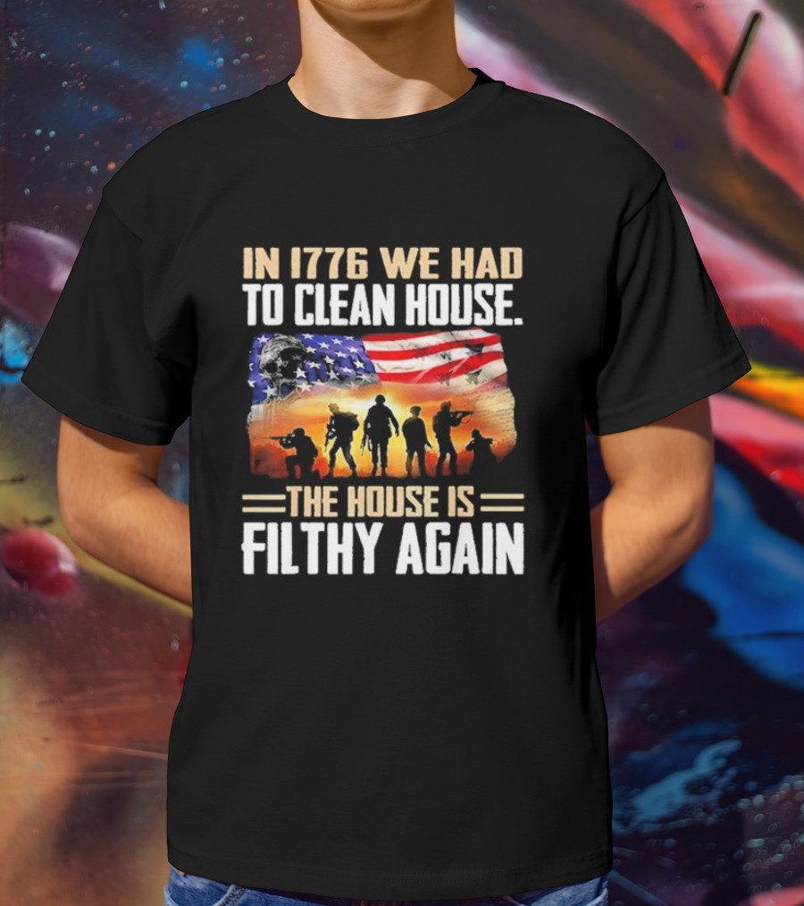 1776 We Had To Clean House The House Is Filthy Again American Flag Soldier T-Shirt