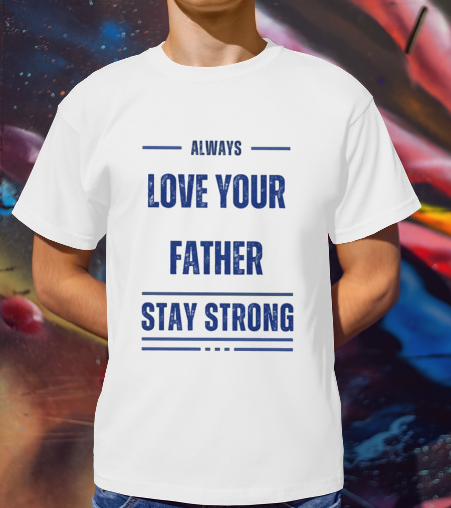 Always Love Your Father Stay Strong T-Shirt