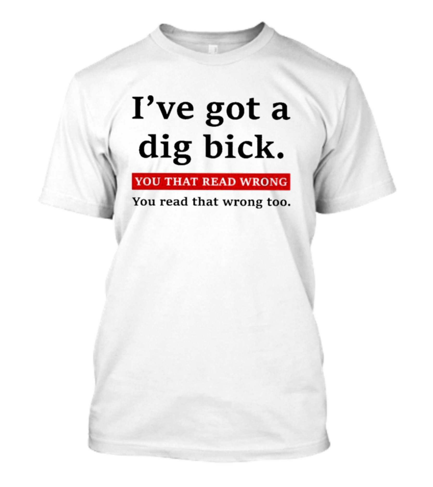 I've Got A Dig Bick You That Read Wrong You Read That Wrong Too Optical Illusion Text Joke T-Shirt