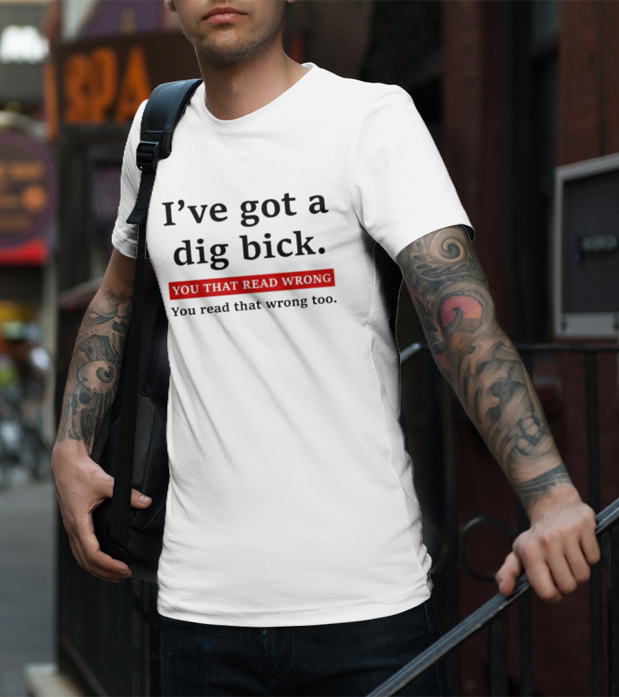 I've Got A Dig Bick You That Read Wrong You Read That Wrong Too Optical Illusion Text Joke T-Shirt