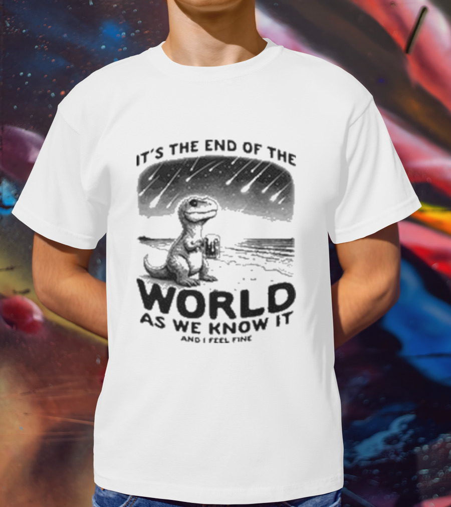 It’s The End Of The World As We Know It And I Feel Fine Dinosaur Meteor Shower T-Shirt