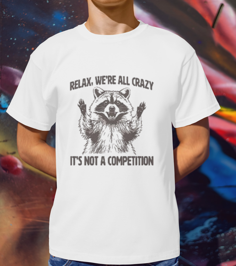 Relax We’re All Crazy Raccoon It’s Not A Competition T-Shirt
