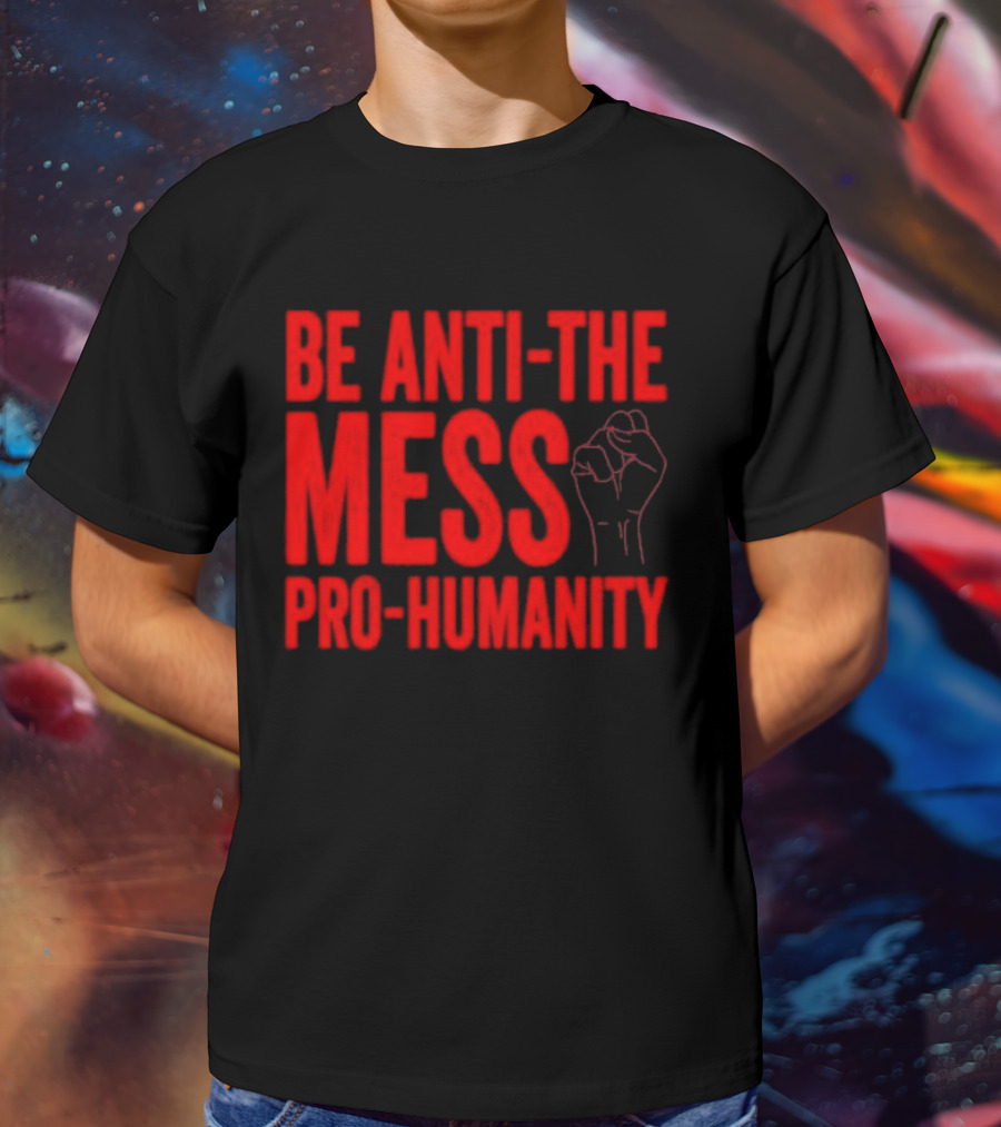 Anti-The Mess Pro-Humanity Fist Empowerment T-Shirt