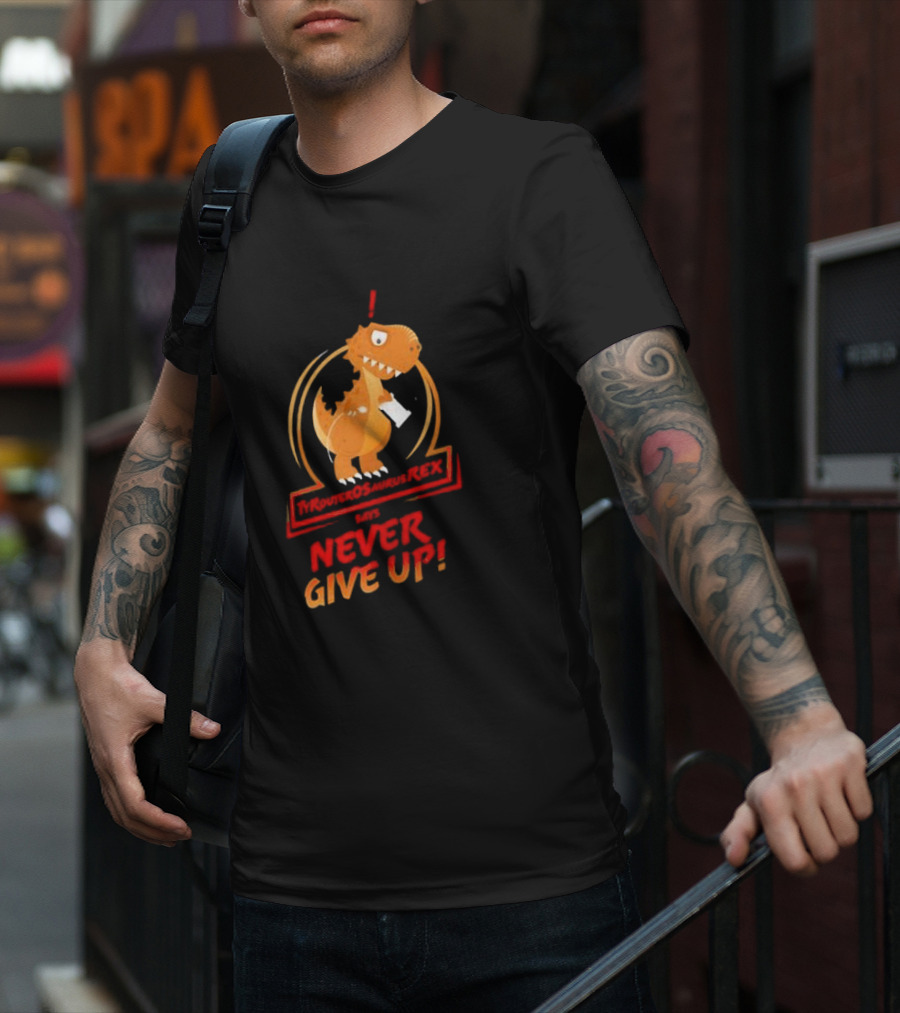 TYRANTOSAURUS REX SAYS NEVER GIVE UP T-Shirt