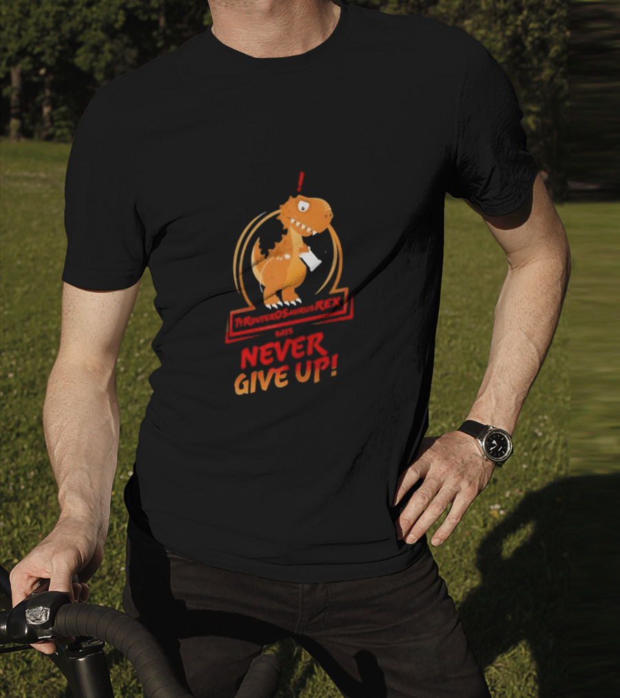 TYRANTOSAURUS REX SAYS NEVER GIVE UP T-Shirt