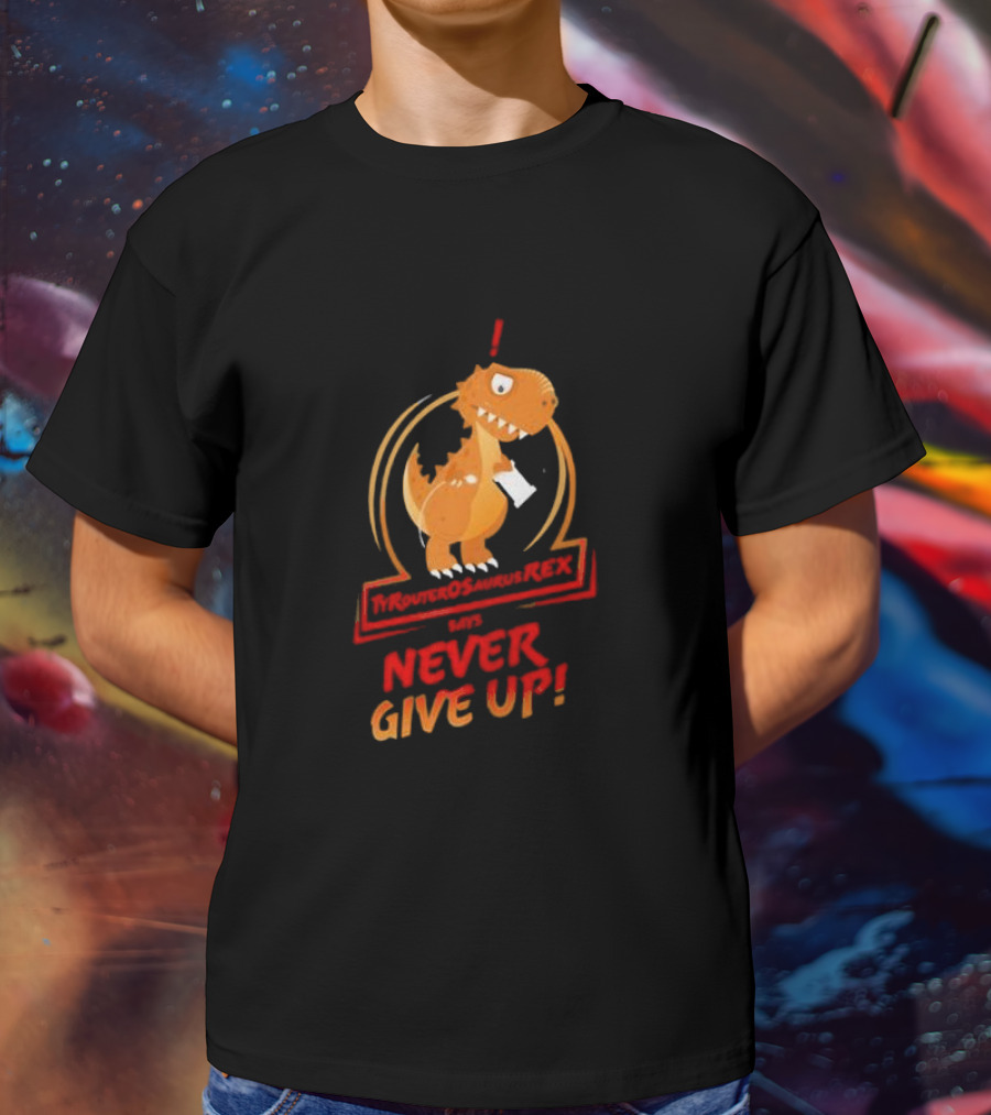 TYRANTOSAURUS REX SAYS NEVER GIVE UP T-Shirt