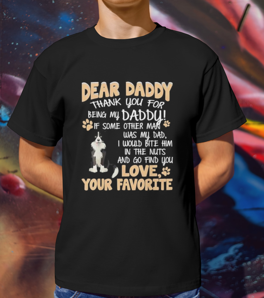 Dear Daddy Thank You For Being My Daddy If Some Other Man Was My Dad I Would Bite Him In The Nuts And Go Find You Love Your Favorite T-Shirt
