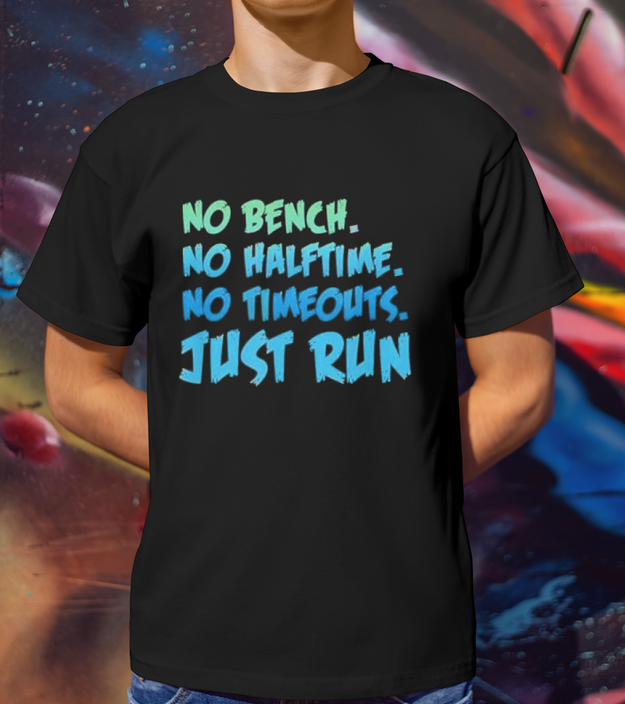 No Bench No Halftime No Timeouts Just Run T-Shirt