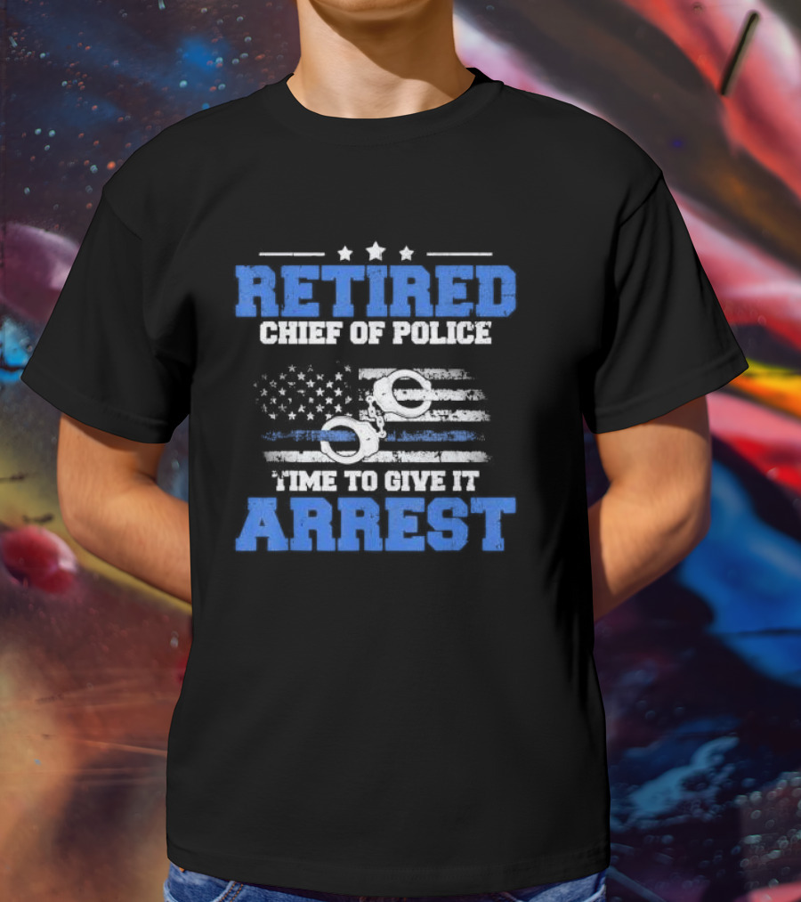 Retired Chief Of Police Time To Give It Arrest American Flag Handcuffs T-Shirt