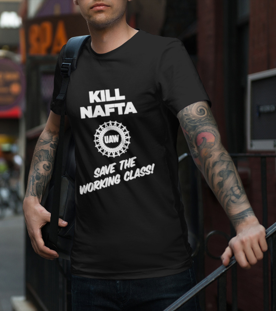 KILL NAFTA UAW SAVE THE WORKING CLASS T-Shirt