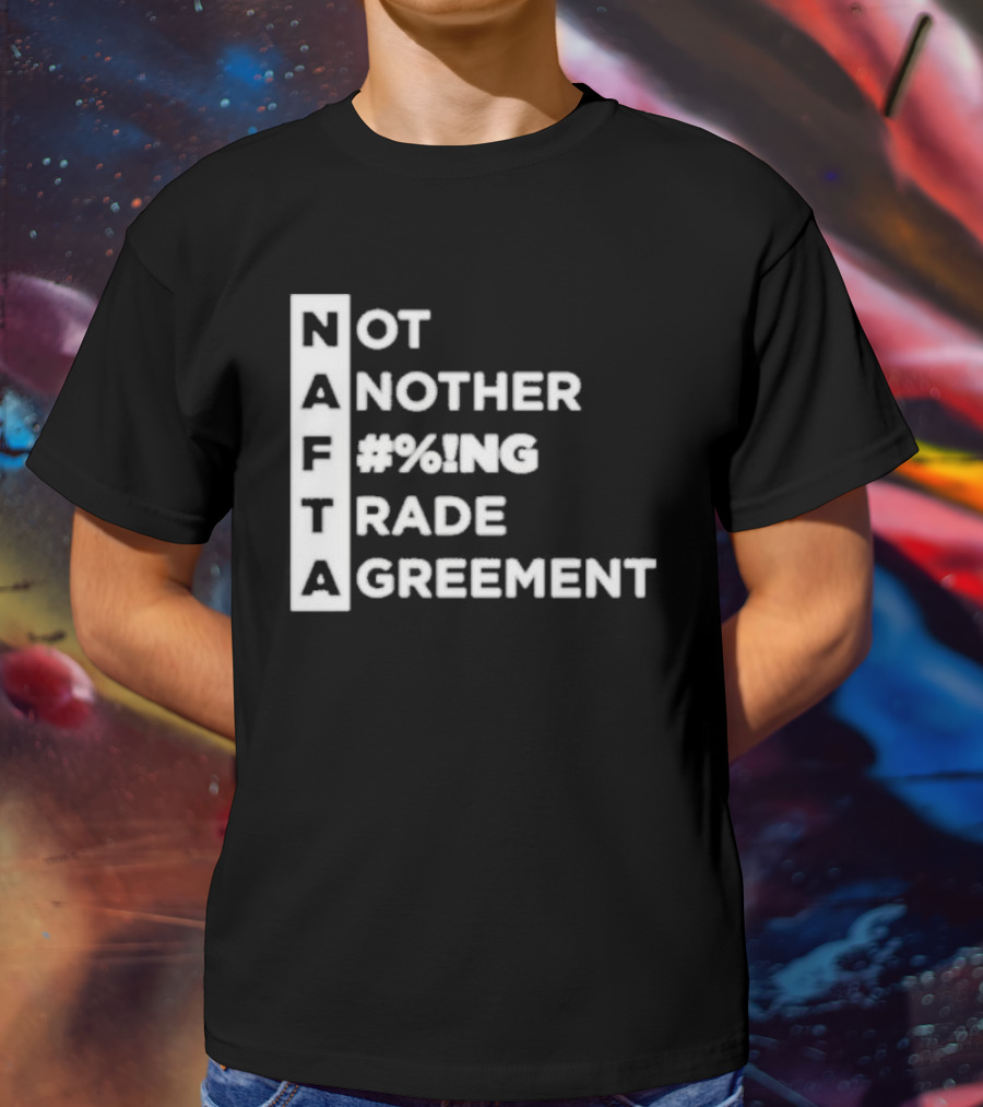 NAFTA Not Another #%ing Trade Agreement T-Shirt