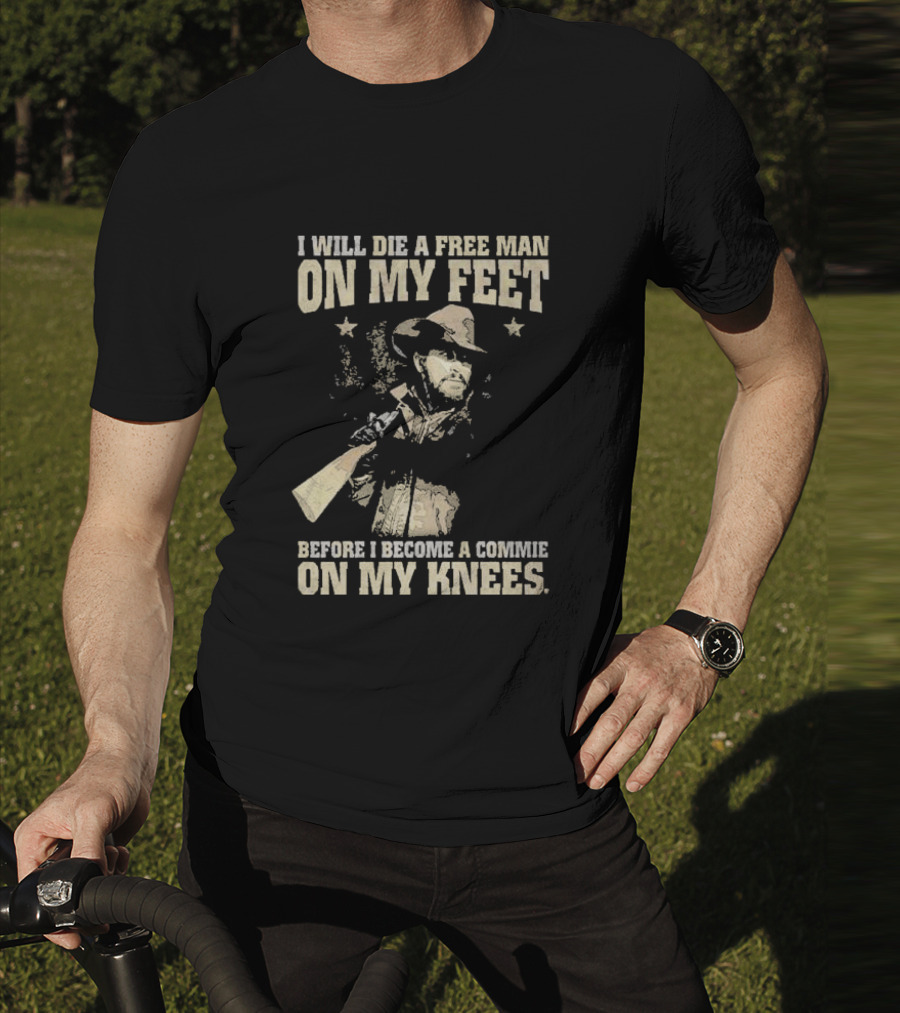 Rip Wheeler I Will Die A Free Man On My Feet Before I Become A Commie On My Knees T-Shirt
