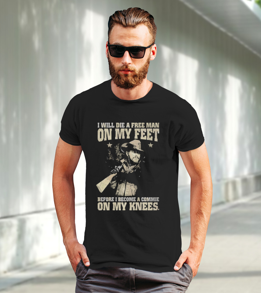Rip Wheeler I Will Die A Free Man On My Feet Before I Become A Commie On My Knees T-Shirt