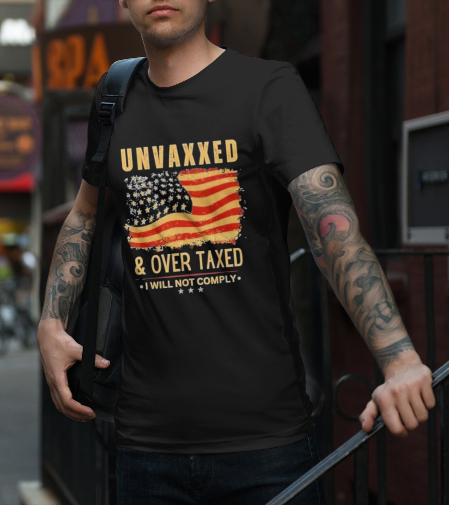 Unvaxxed And Over Taxed I Will Not Comply With Distressed American Flag T-Shirt