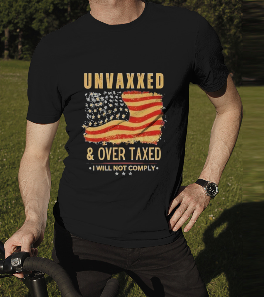Unvaxxed And Over Taxed I Will Not Comply With Distressed American Flag T-Shirt
