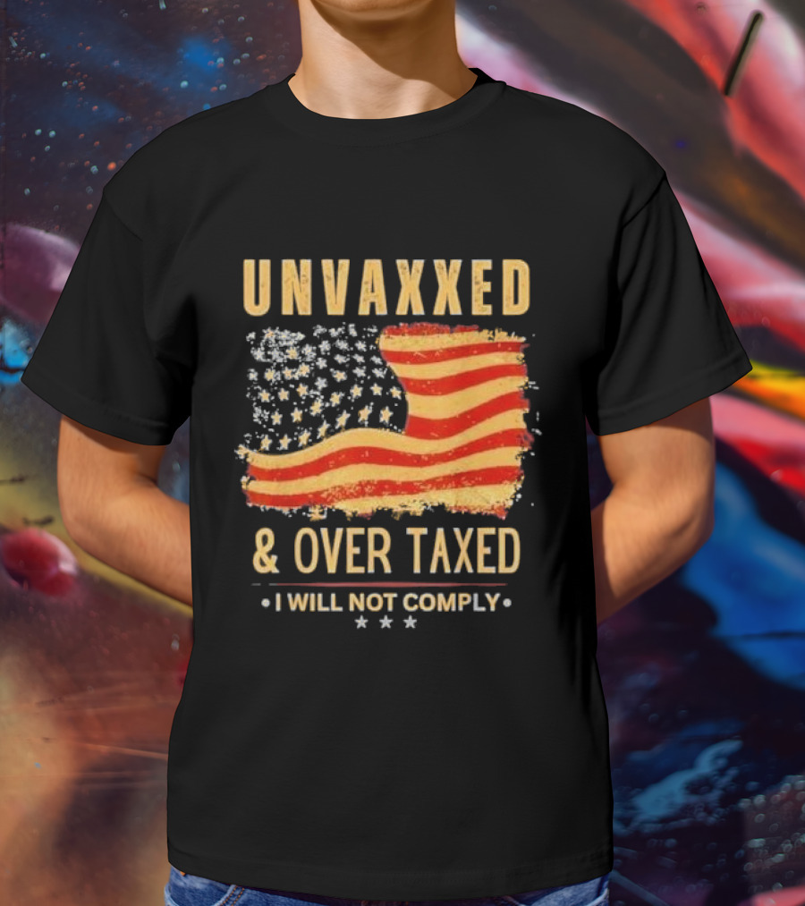 Unvaxxed And Over Taxed I Will Not Comply With Distressed American Flag T-Shirt