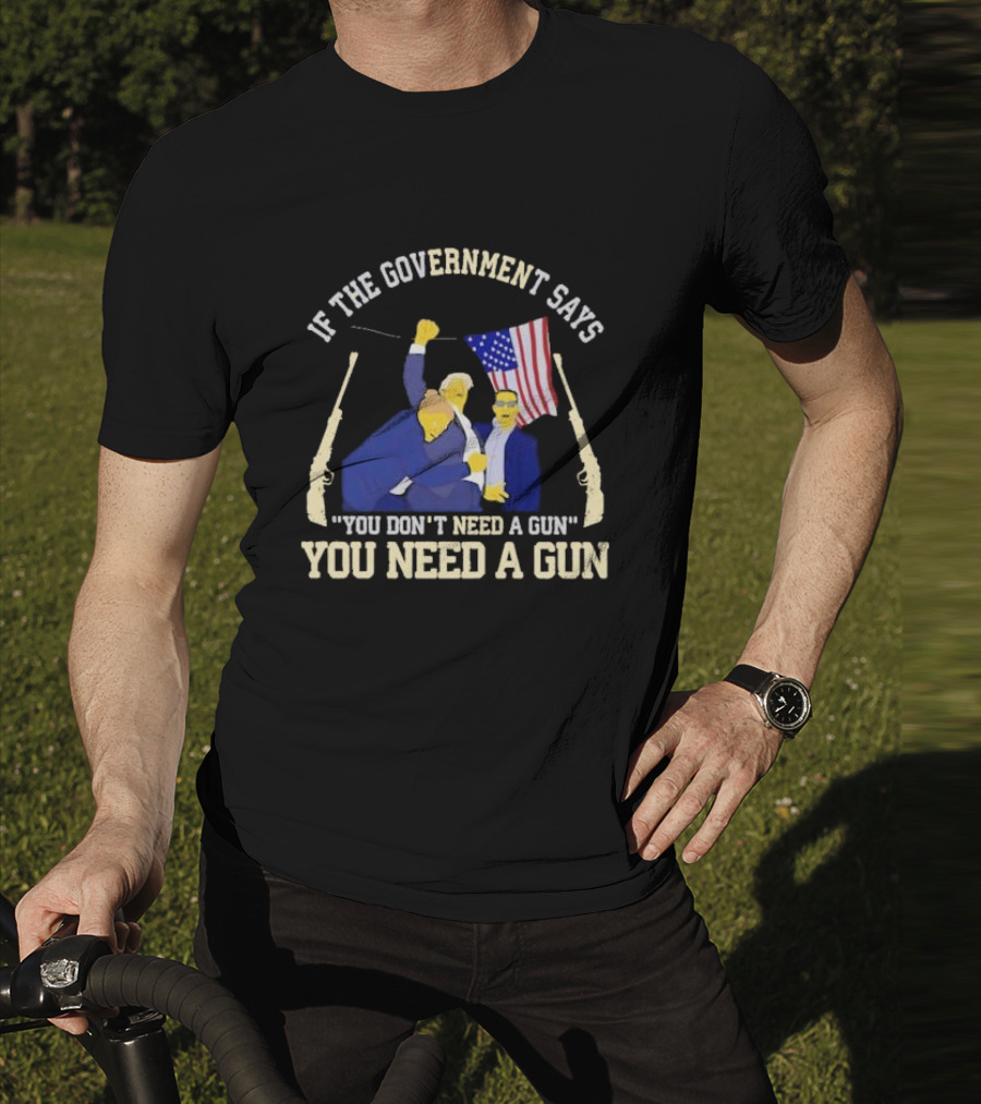If The Government Says You Don’t Need A Gun You Need A Gun Flag Guns T-Shirt