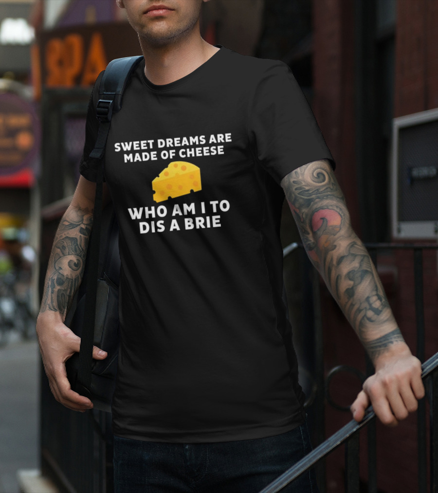 Sweet Dreams Are Made Of Cheese Who Am I To Dis A Brie Slice T-Shirt
