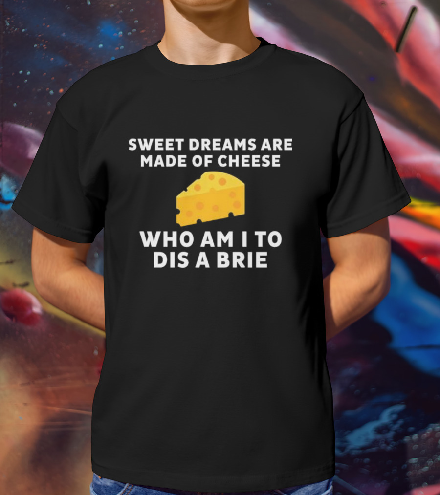 Sweet Dreams Are Made Of Cheese Who Am I To Dis A Brie Slice T-Shirt
