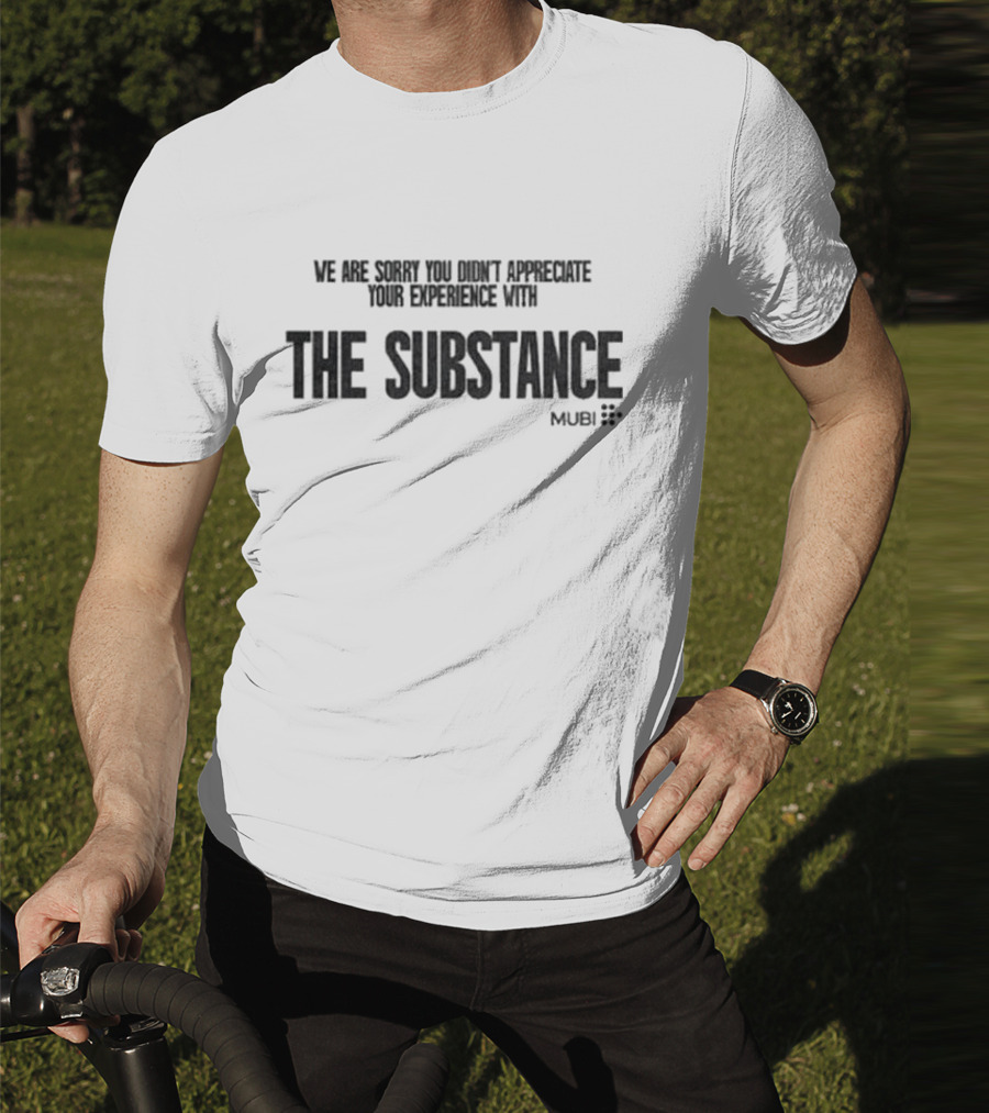 We Are Sorry You Didn’t Appreciate Your Experience With The Substance Mubi T-Shirt