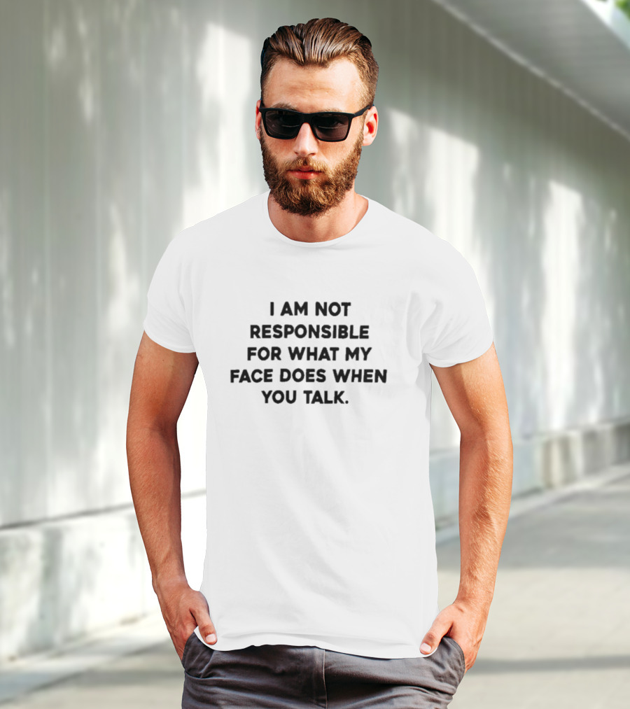 I Am Not Responsible For Face Reactions When You Talk T-Shirt