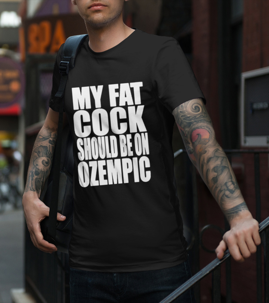 My Fat Cock Should Be On Ozempic T-Shirt