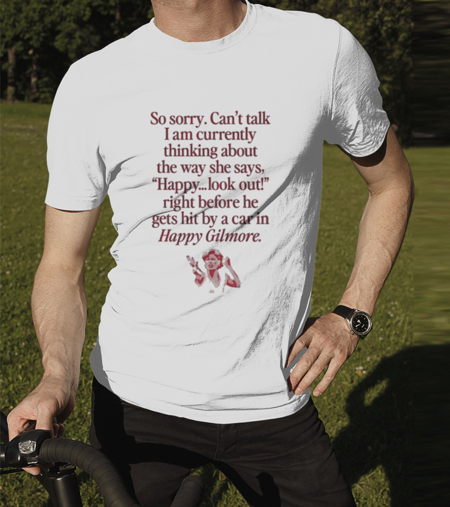 So Sorry Can't Talk I'm Thinking About Happy.Look Out Before He Gets Hit By A Car In Happy Gilmore T-Shirt
