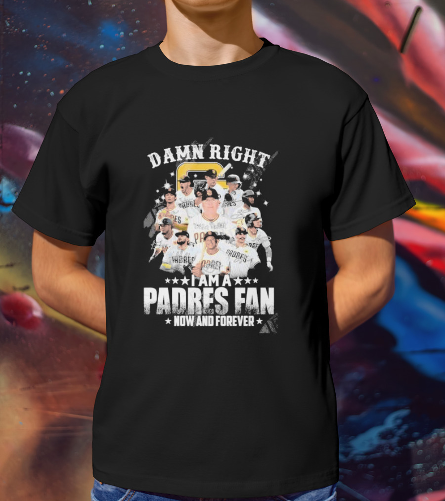 Damn Right I Am A Padres Fan Now And Forever T-Shirt
