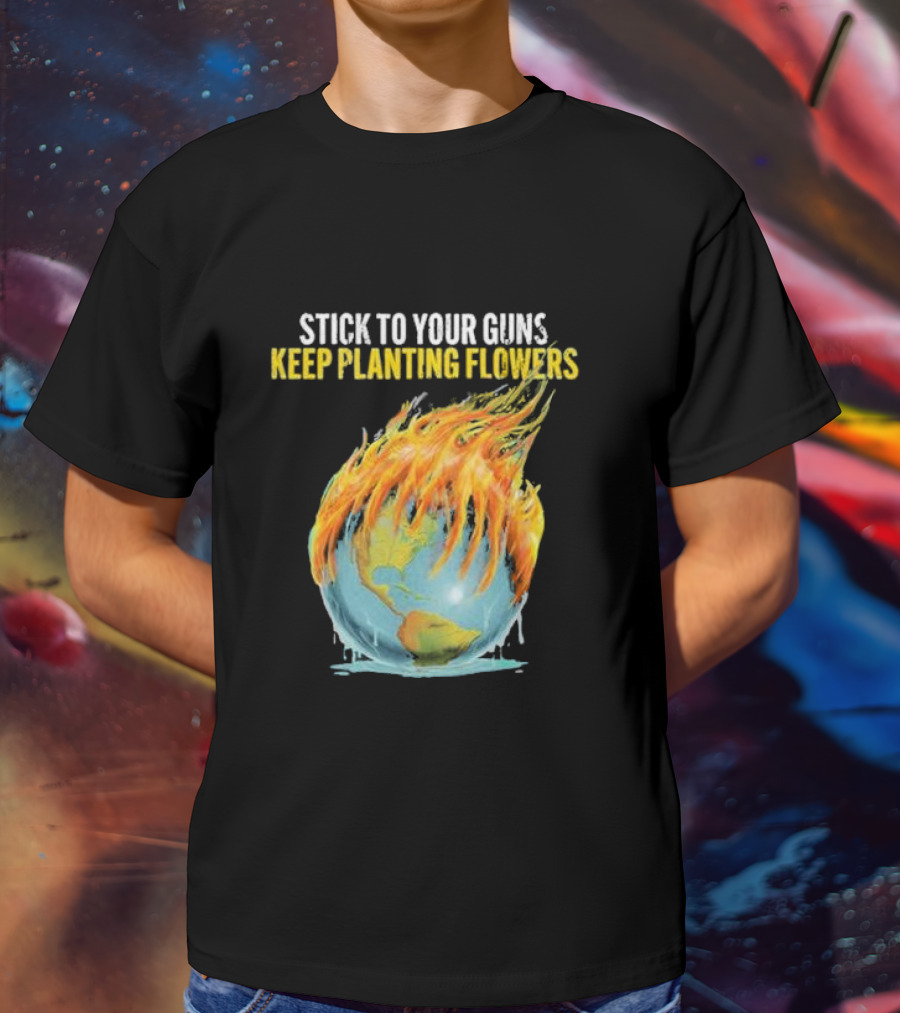 Stick To Your Guns Keep Planting Flowers Flaming Globe T-Shirt