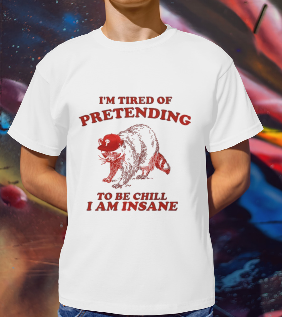 I'm Tired Of Pretending To Be Chill I Am Insane Racoon Go Phils T-Shirt