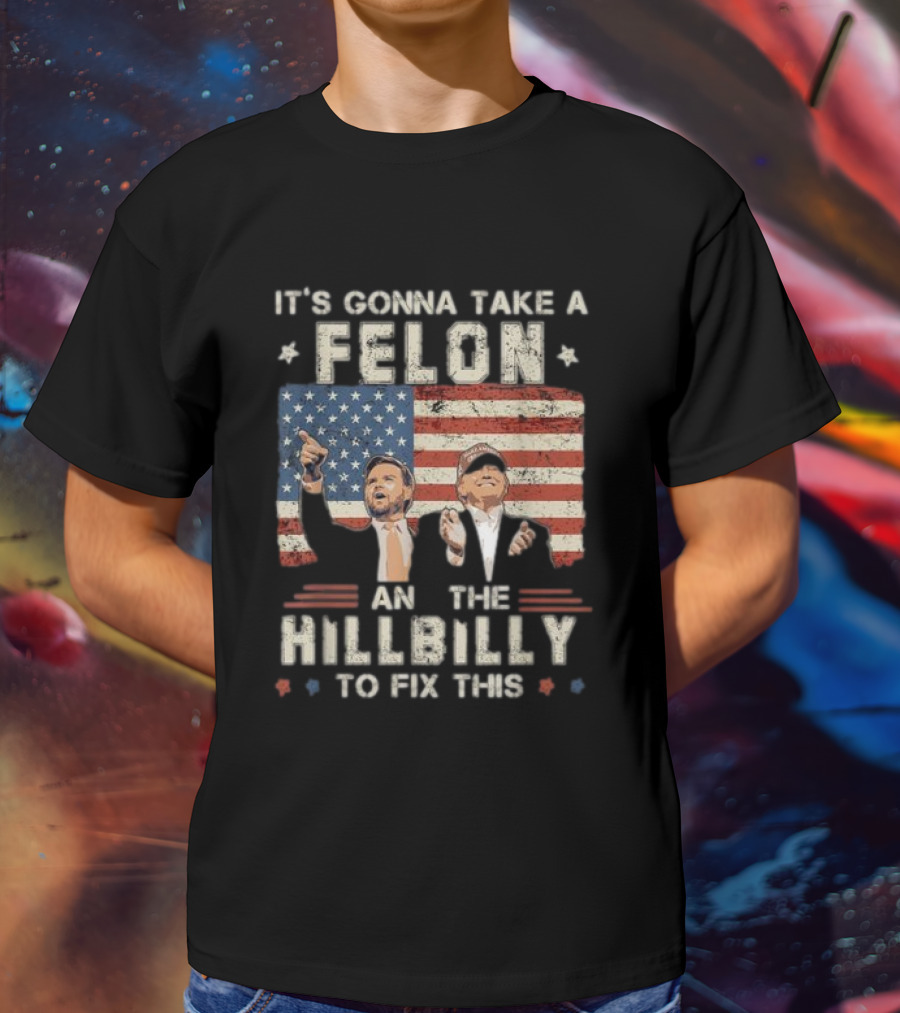 It's Gonna Take A Felon And A Hillbilly To Fix This American Flag T-Shirt
