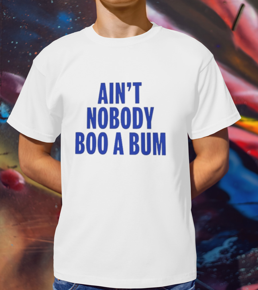 Ain't Nobody Boo A Bum T-Shirt