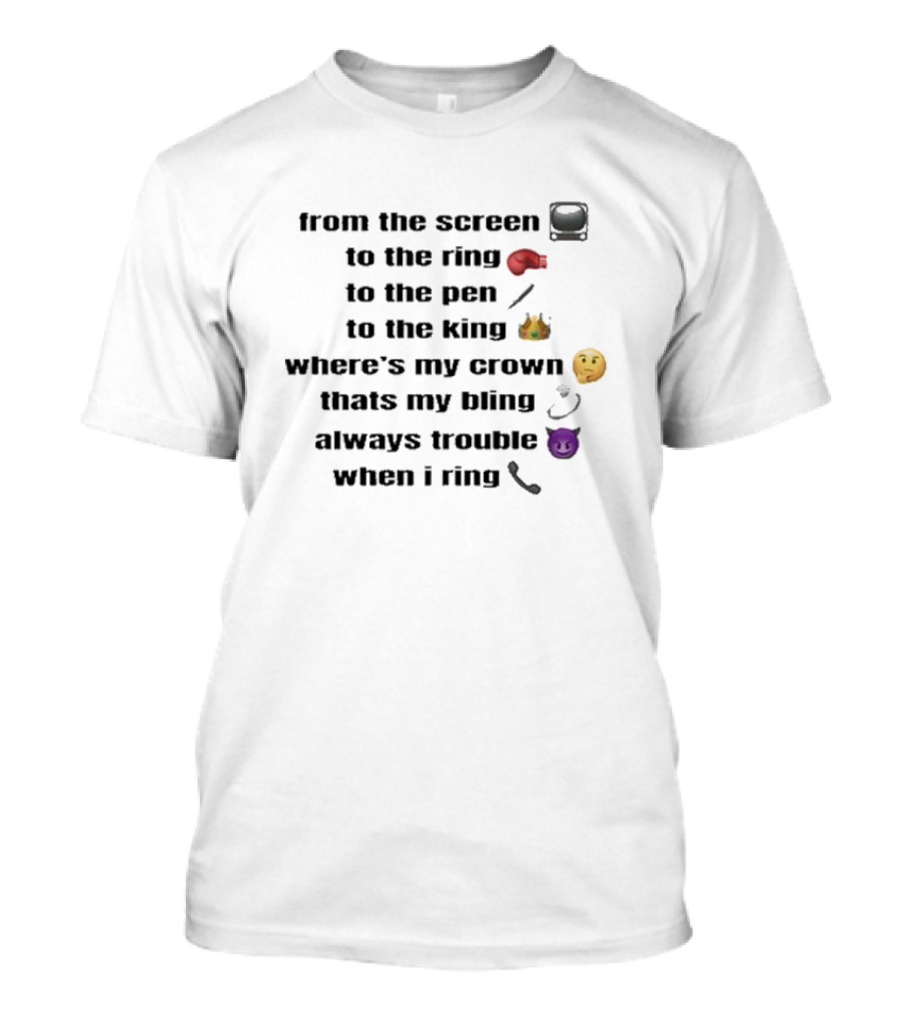 From The Screen To The Ring To The Pen To The King Where’s My Crown That’s My Bling Always Trouble When I Ring T-Shirt