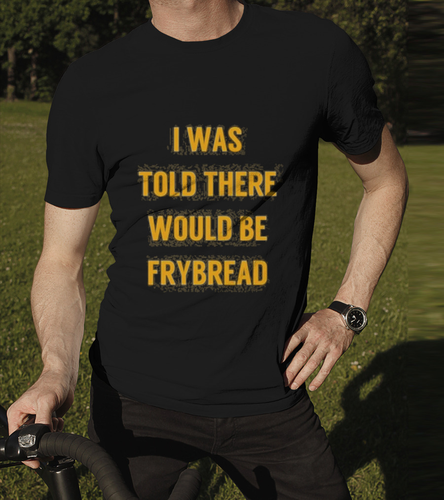 I Was Told There Would Be Frybread - Iconic Phrase Humor T-Shirt